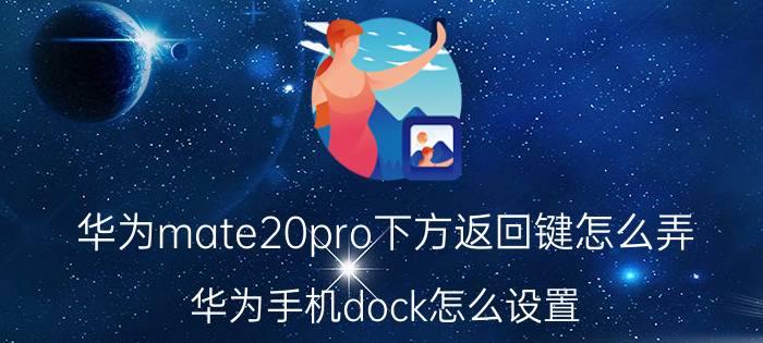 华为mate20pro下方返回键怎么弄 华为手机dock怎么设置？